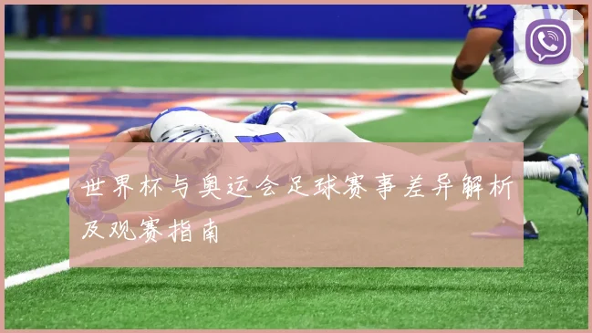 世界杯与奥运会足球赛事差异解析及观赛指南