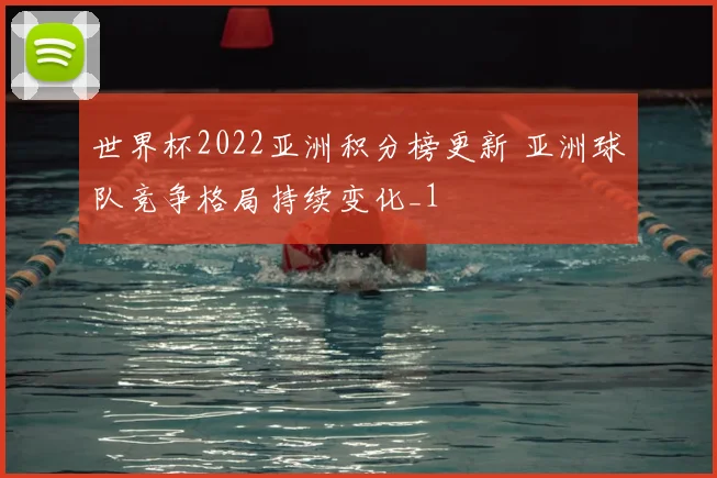 世界杯2022亚洲积分榜更新 亚洲球队竞争格局持续变化_1