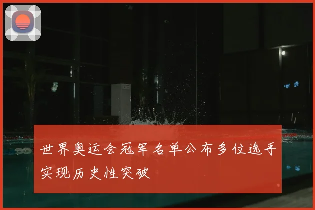 世界奥运会冠军名单公布多位选手实现历史性突破