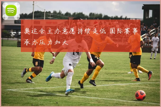 奥运会主办意愿持续走低 国际赛事承办压力加大