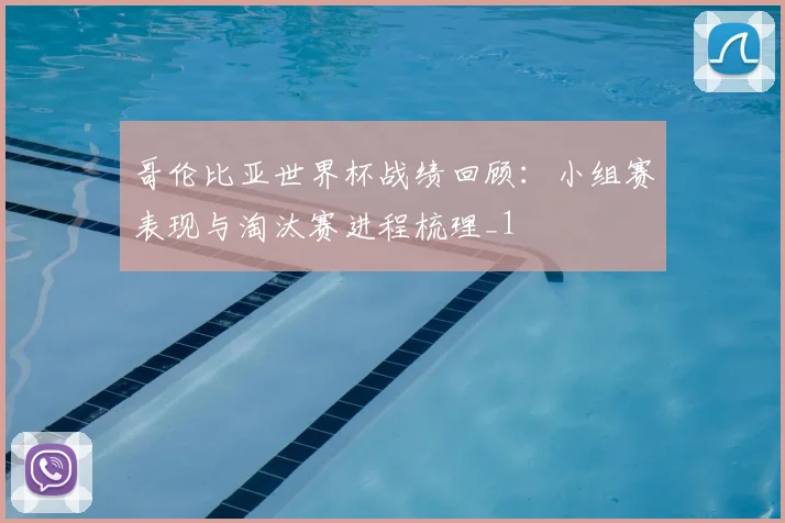哥伦比亚世界杯战绩回顾：小组赛表现与淘汰赛进程梳理_1