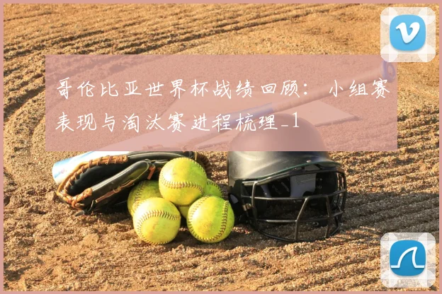 哥伦比亚世界杯战绩回顾:小组赛表现与淘汰赛进程梳理_1