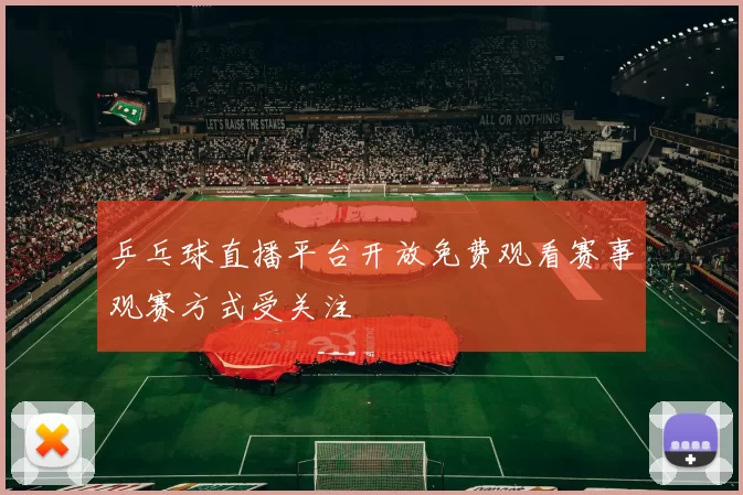 乒乓球直播平台开放免费观看赛事观赛方式受关注