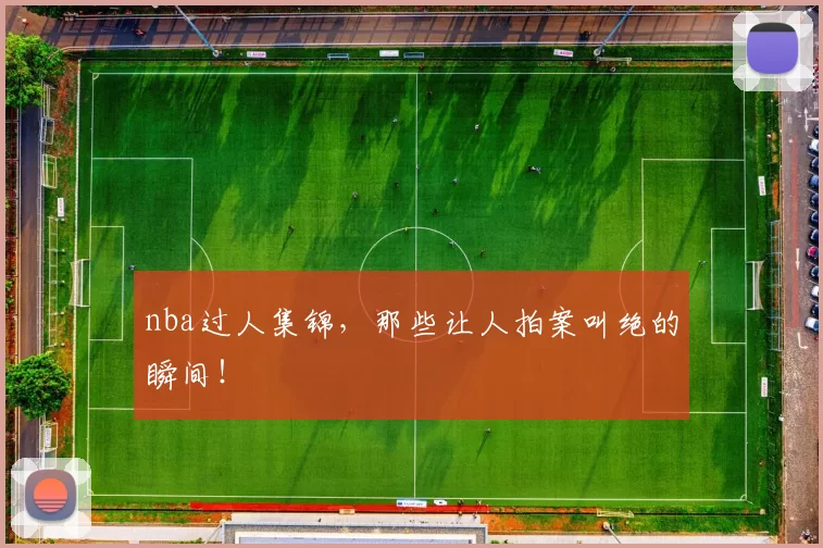 nba过人集锦,那些让人拍案叫绝的瞬间!