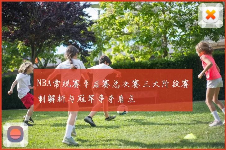 NBA常规赛季后赛总决赛三大阶段赛制解析与冠军争夺看点