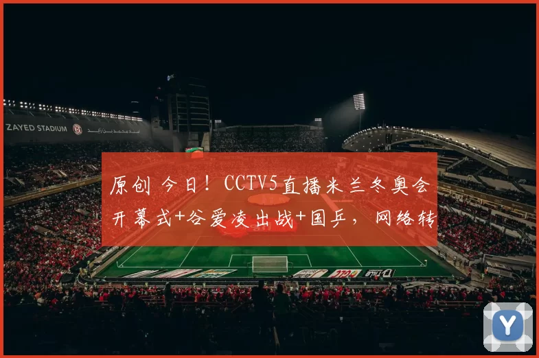 原创 今日！CCTV5直播米兰冬奥会开幕式+谷爱凌出战+国乒，网络转CBA杯+大连女篮+NBA+阿森纳+巴萨
