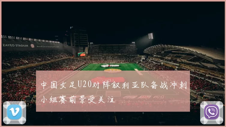 中国女足U20对阵叙利亚队备战冲刺小组赛前景受关注
