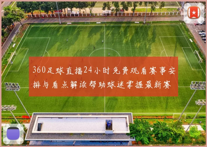 360足球直播24小时免费观看赛事安排与看点解读帮助球迷掌握最新赛事实况