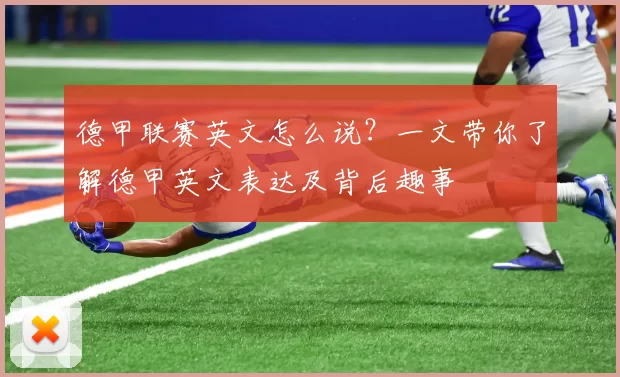 德甲联赛英文怎么说？一文带你了解德甲英文表达及背后趣事