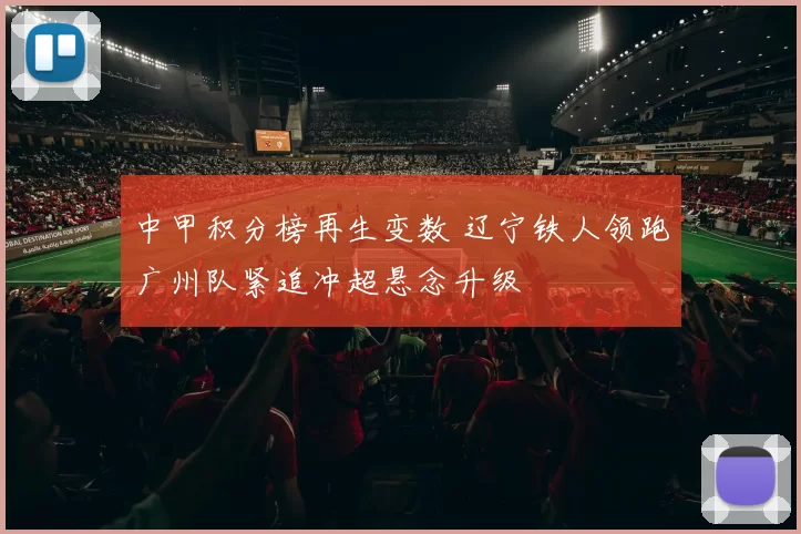 中甲积分榜再生变数 辽宁铁人领跑广州队紧追冲超悬念升级