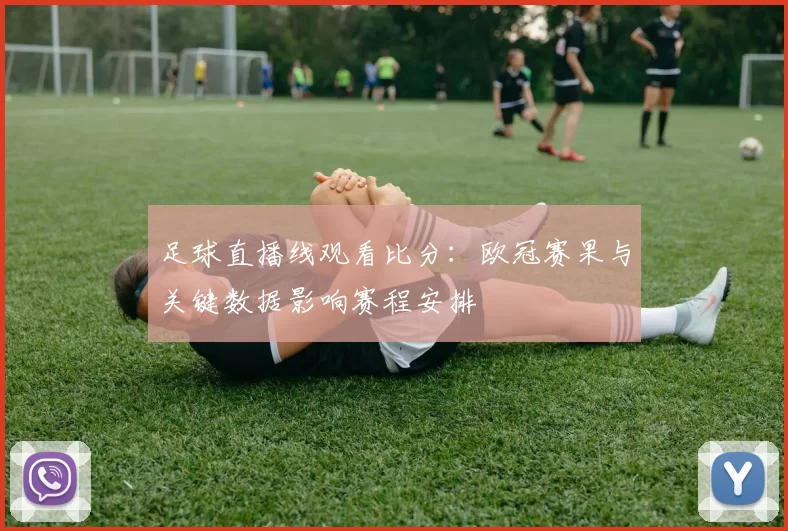 足球直播线观看比分：欧冠赛果与关键数据影响赛程安排