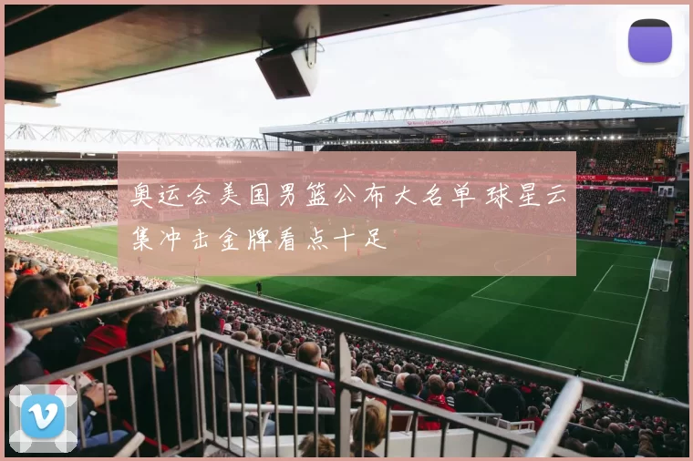 奥运会美国男篮公布大名单 球星云集冲击金牌看点十足