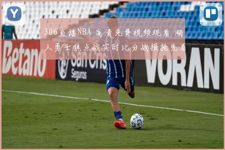 306直播NBA 高清免费视频观看 湖人勇士焦点战实时比分战报抢先看